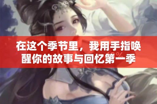 在這個季節(jié)里，我用手指喚醒你的故事與回憶第一季