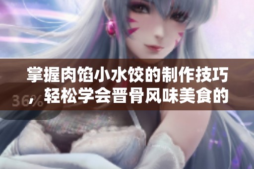掌握肉餡小水餃的制作技巧，輕松學會晉骨風味美食的授課方式
