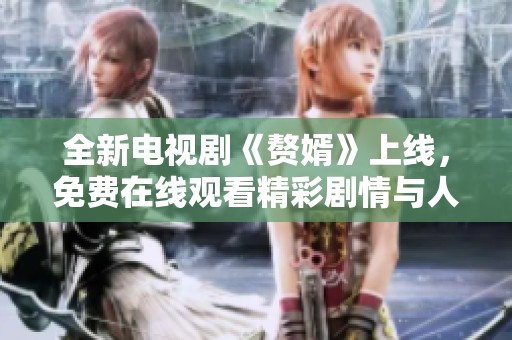 全新電視劇《贅婿》上線，免費在線觀看精彩劇情與人物塑造