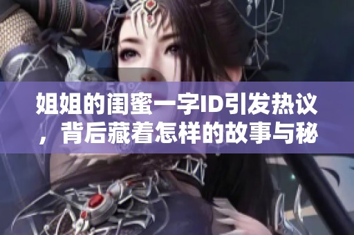 姐姐的閨蜜一字ID引發(fā)熱議，背后藏著怎樣的故事與秘密呢