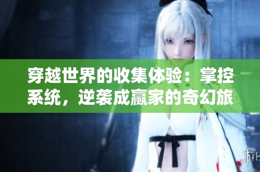 穿越世界的收集體驗(yàn)：掌控系統(tǒng)，逆襲成贏家的奇幻旅程