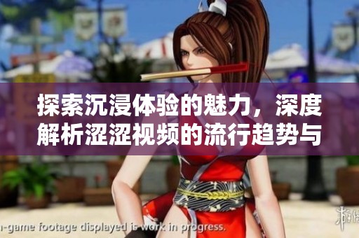 探索沉浸體驗的魅力，深度解析澀澀視頻的流行趨勢與影響