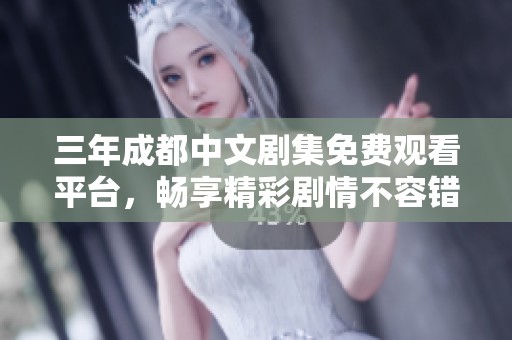 三年成都中文劇集免費觀看平臺，暢享精彩劇情不容錯過