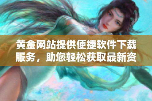 黃金網(wǎng)站提供便捷軟件下載服務(wù)，助您輕松獲取最新資源。