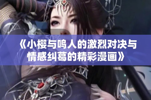 《小櫻與鳴人的激烈對(duì)決與情感糾葛的精彩漫畫》
