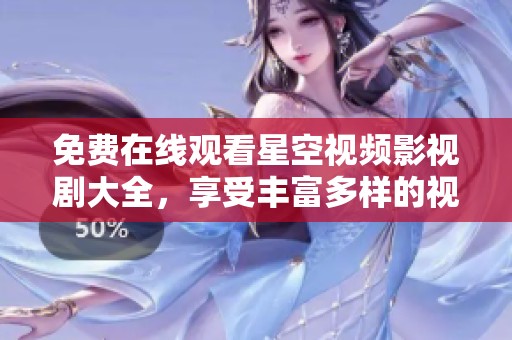 免費(fèi)在線觀看星空視頻影視劇大全，享受豐富多樣的視覺盛宴