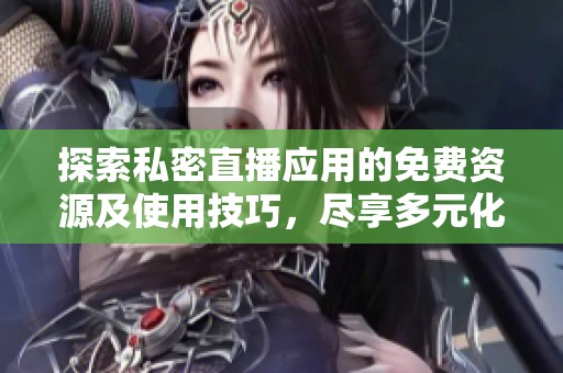 探索私密直播應(yīng)用的免費(fèi)資源及使用技巧，盡享多元化內(nèi)容體驗(yàn)