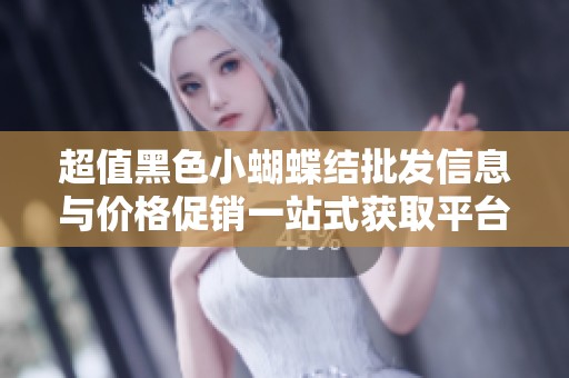 超值黑色小蝴蝶結(jié)批發(fā)信息與價格促銷一站式獲取平臺