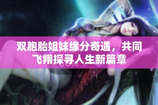 雙胞胎姐妹緣分奇遇，共同飛翔探尋人生新篇章