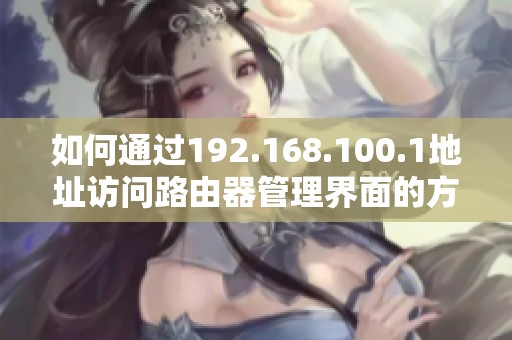 如何通過192.168.100.1地址訪問路由器管理界面的方法與步驟詳解