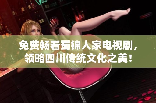 免費(fèi)暢看蜀錦人家電視劇，領(lǐng)略四川傳統(tǒng)文化之美！