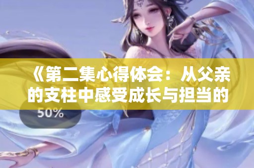 《第二集心得體會(huì)：從父親的支柱中感受成長(zhǎng)與擔(dān)當(dāng)?shù)牧α俊? title=