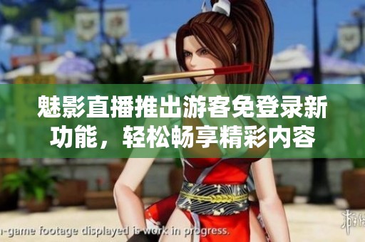 魅影直播推出游客免登錄新功能，輕松暢享精彩內(nèi)容