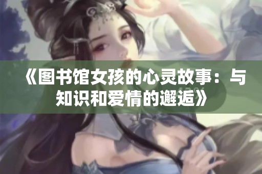 《圖書館女孩的心靈故事：與知識(shí)和愛情的邂逅》