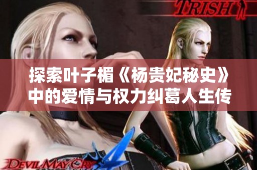 探索葉子楣《楊貴妃秘史》中的愛情與權(quán)力糾葛人生傳奇