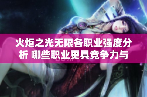 火炬之光無(wú)限各職業(yè)強(qiáng)度分析 哪些職業(yè)更具競(jìng)爭(zhēng)力與魅力 火炬之光無(wú)限各職業(yè)強(qiáng)度分析 哪些職業(yè)更具競(jìng)爭(zhēng)力與魅力