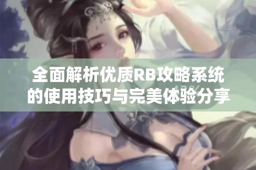 全面解析優(yōu)質(zhì)RB攻略系統(tǒng)的使用技巧與完美體驗(yàn)分享