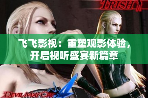 飛飛影視：重塑觀影體驗，開啟視聽盛宴新篇章