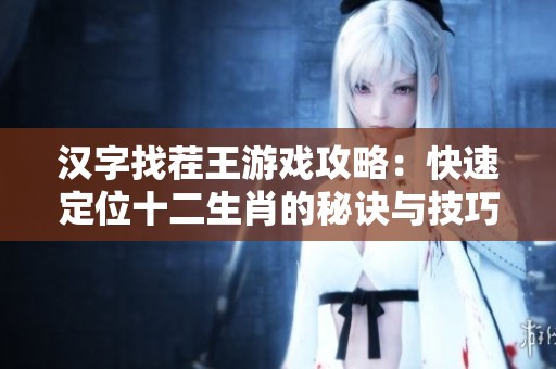 漢字找茬王游戲攻略：快速定位十二生肖的秘訣與技巧分享