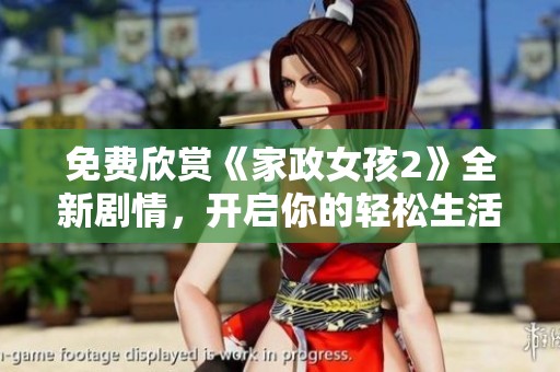 免費欣賞《家政女孩2》全新劇情，開啟你的輕松生活之旅