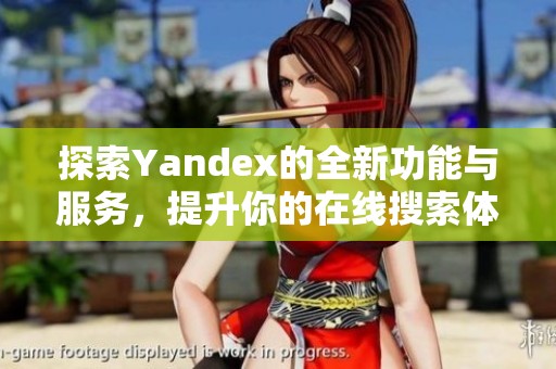探索Yandex的全新功能與服務(wù)，提升你的在線搜索體驗(yàn)