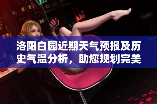 洛陽白園近期天氣預(yù)報及歷史氣溫分析，助您規(guī)劃完美旅行行程