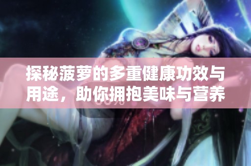 探秘菠蘿的多重健康功效與用途，助你擁抱美味與營(yíng)養(yǎng)生活
