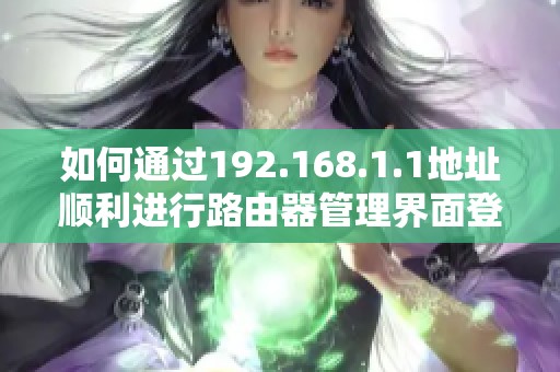 如何通過(guò)192.168.1.1地址順利進(jìn)行路由器管理界面登錄指導(dǎo)