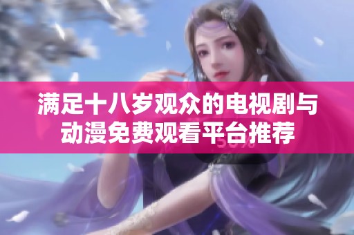 滿足十八歲觀眾的電視劇與動漫免費觀看平臺推薦