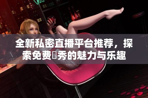 全新私密直播平臺(tái)推薦，探索免費(fèi)婐秀的魅力與樂趣