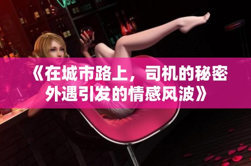 《在城市路上，司機(jī)的秘密外遇引發(fā)的情感風(fēng)波》