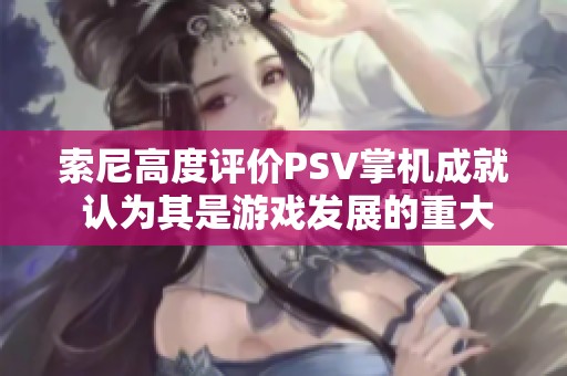 索尼高度評價PSV掌機成就 認為其是游戲發(fā)展的重大飛躍