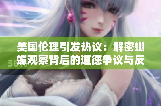 美國倫理引發(fā)熱議：解密蝴蝶觀察背后的道德爭議與反思