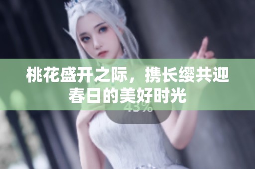 桃花盛開之際，攜長纓共迎春日的美好時(shí)光