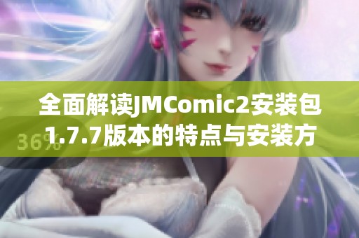 全面解讀JMComic2安裝包1.7.7版本的特點(diǎn)與安裝方法指南
