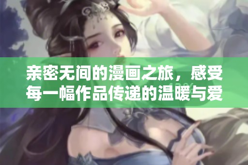 親密無間的漫畫之旅，感受每一幅作品傳遞的溫暖與愛意