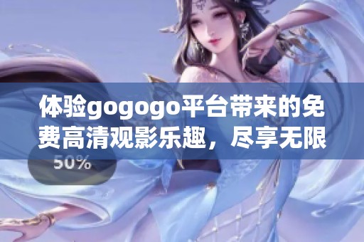 體驗(yàn)gogogo平臺(tái)帶來的免費(fèi)高清觀影樂趣，盡享無(wú)限精彩內(nèi)容！