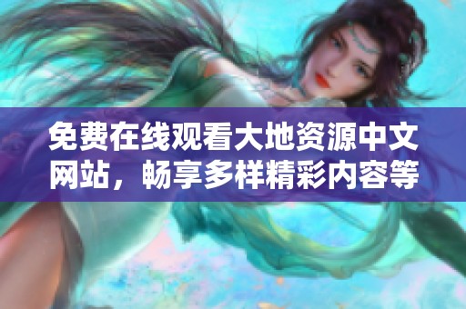 免費在線觀看大地資源中文網(wǎng)站，暢享多樣精彩內(nèi)容等你來發(fā)掘