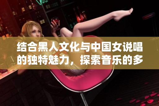 結合黑人文化與中國女說唱的獨特魅力，探索音樂的多元融合之美