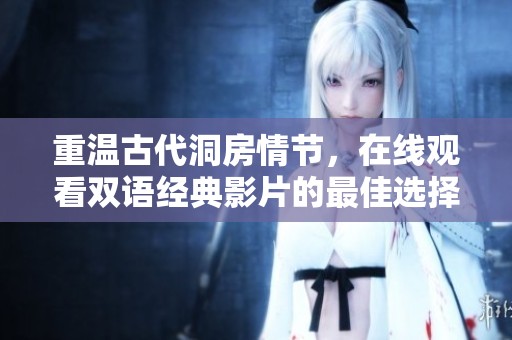 重溫古代洞房情節(jié)，在線觀看雙語(yǔ)經(jīng)典影片的最佳選擇