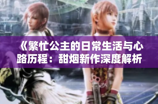 《繁忙公主的日常生活與心路歷程：甜煙新作深度解析》