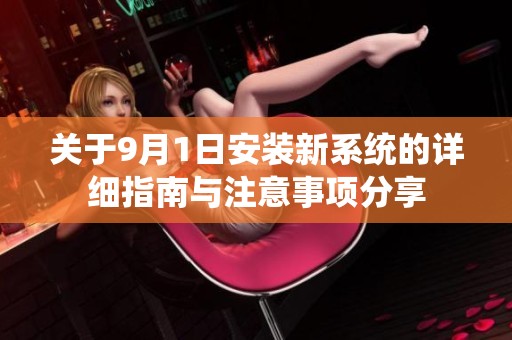 關于9月1日安裝新系統(tǒng)的詳細指南與注意事項分享
