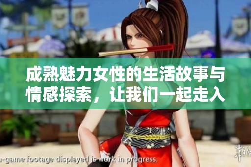 成熟魅力女性的生活故事與情感探索，讓我們一起走入她們豐富的人生經(jīng)歷