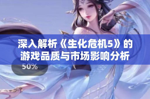 深入解析《生化危機5》的游戲品質(zhì)與市場影響分析