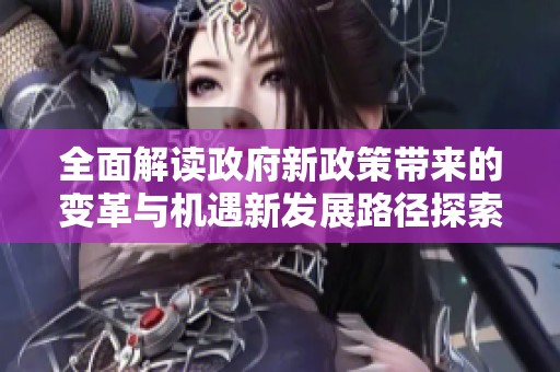全面解讀政府新政策帶來的變革與機(jī)遇新發(fā)展路徑探索