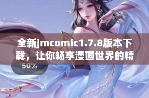 全新jmcomic1.7.8版本下載，讓你暢享漫畫世界的精彩圖文體驗