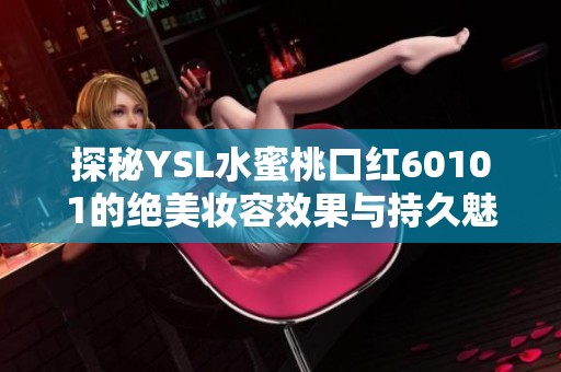 探秘YSL水蜜桃口紅60101的絕美妝容效果與持久魅力