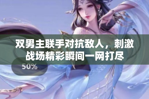 雙男主聯(lián)手對抗敵人，刺激戰(zhàn)場精彩瞬間一網(wǎng)打盡