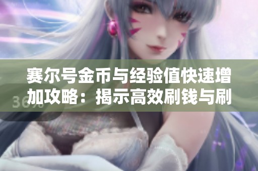 賽爾號(hào)金幣與經(jīng)驗(yàn)值快速增加攻略：揭示高效刷錢(qián)與刷經(jīng)驗(yàn)的秘密技巧