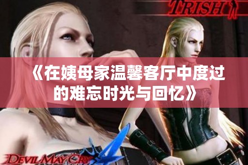 《在姨母家溫馨客廳中度過的難忘時(shí)光與回憶》